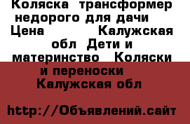 Коляска- трансформер недорого для дачи . › Цена ­ 2 500 - Калужская обл. Дети и материнство » Коляски и переноски   . Калужская обл.